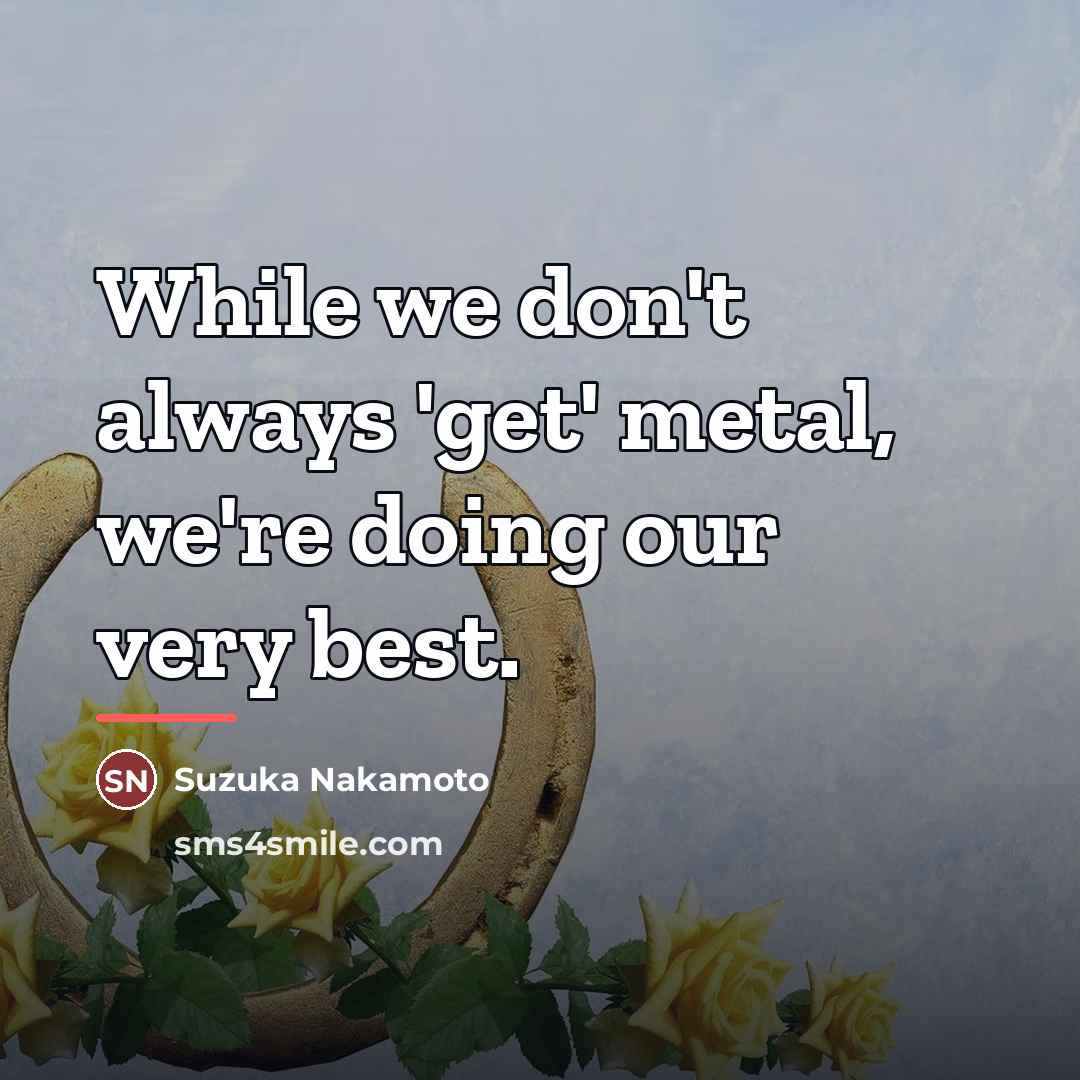 “While we don't always 'get' metal, we're doing our very…” quote by Suzuka Nakamoto