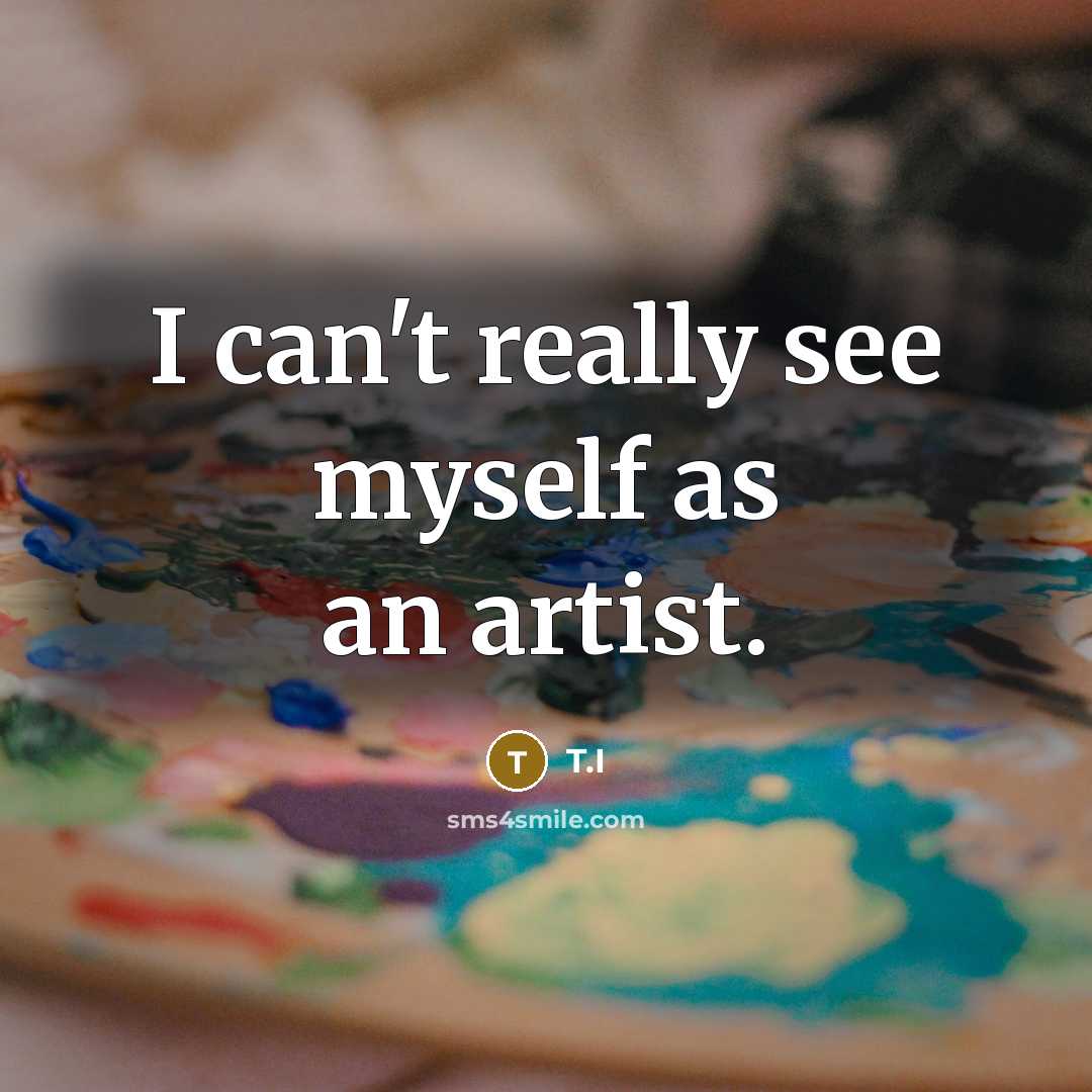“I can't really see myself as an artist.…” quote by T.I