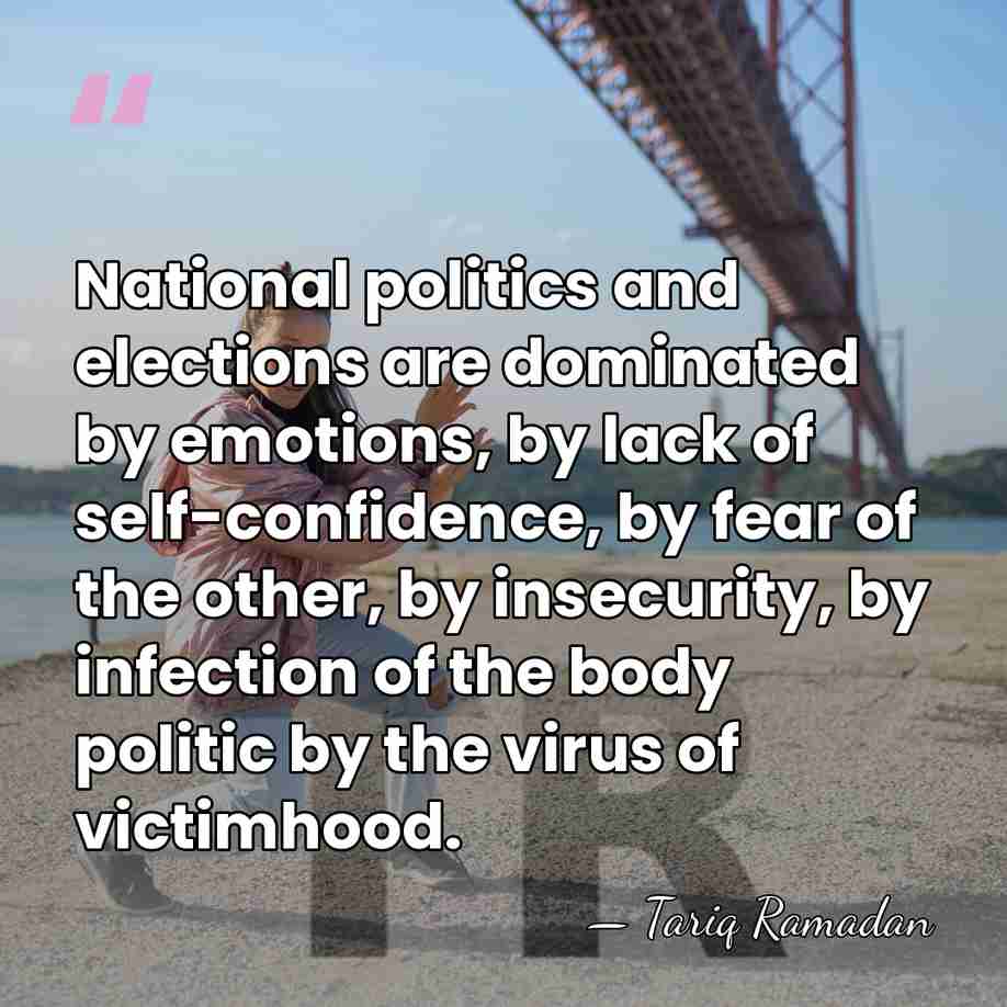 National politics and elections are dominated by emotions, by lack of self-confidence,&hellip; - Tariq Ramadan