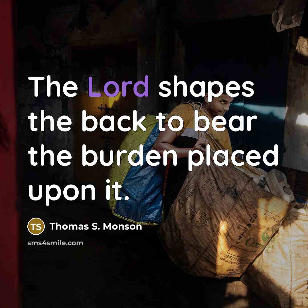“The Lord shapes the back to bear the burden placed…” quote by Thomas S. Monson