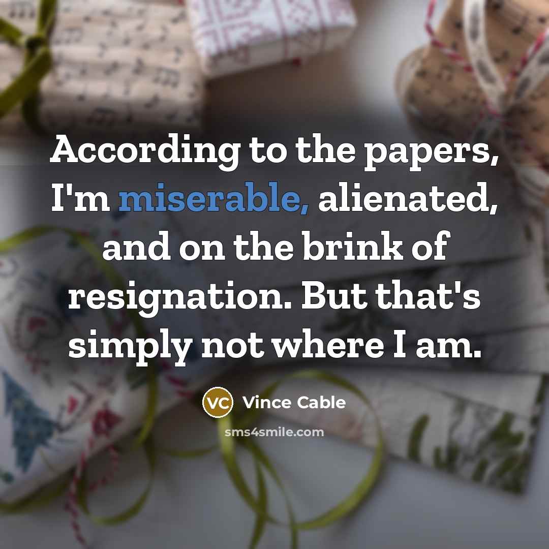 “According to the papers, I'm miserable, alienated, and on the…” quote by Vince Cable