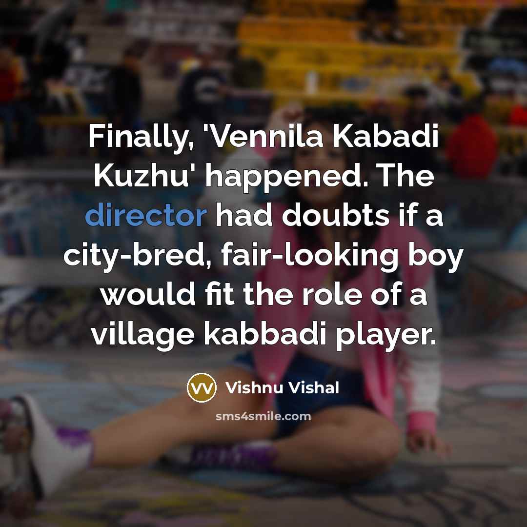 “Finally, 'Vennila Kabadi Kuzhu' happened. The director had doubts if a city-bred, fair-looking boy would fit the role of a village kabbadi player.” quote by Vishnu Vishal