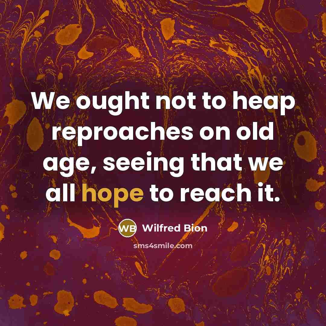 “We ought not to heap reproaches on old age, seeing…” quote by Wilfred Bion