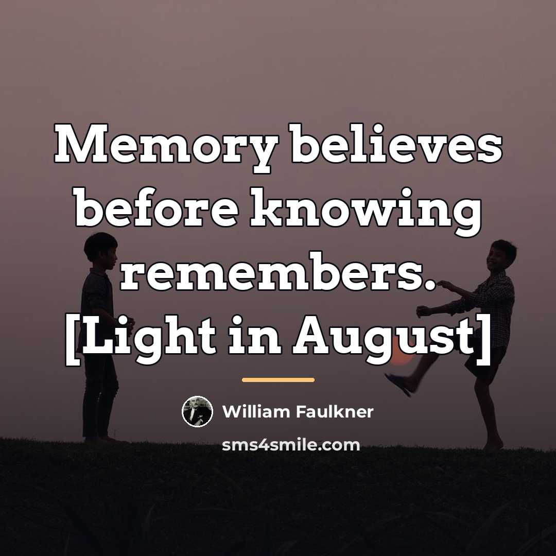 “Memory believes before knowing remembers. [Light in August]…” quote by William Faulkner