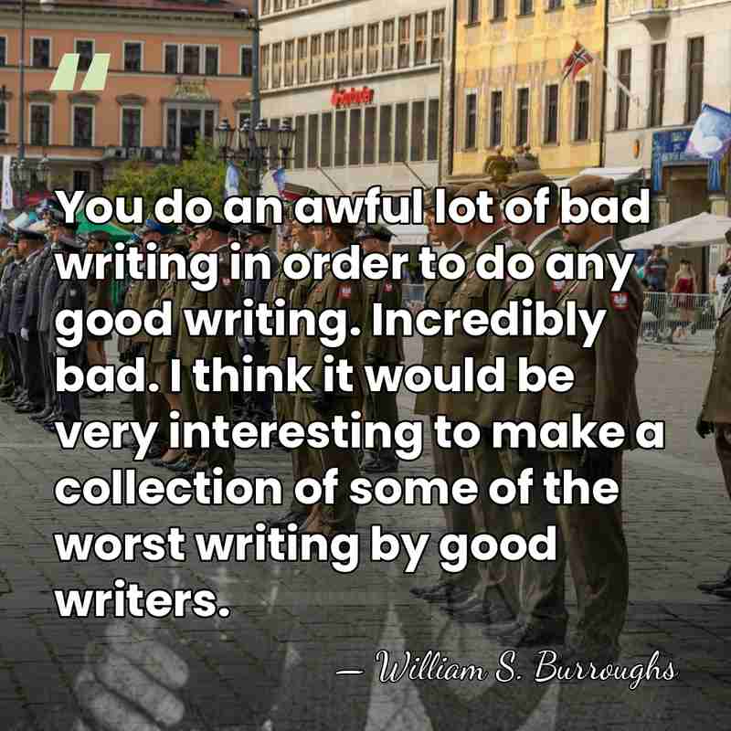 You do an awful lot of bad writing in order to do&hellip; - William S. Burroughs