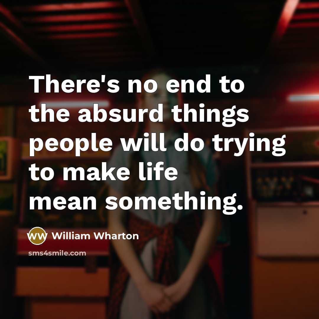 “There's no end to the absurd things people will do…” quote by William Wharton