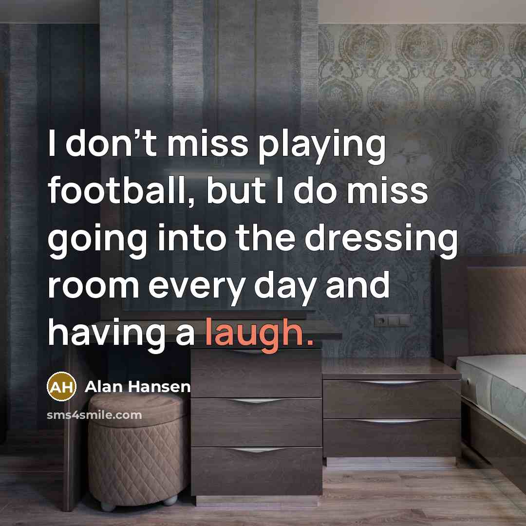 “I don't miss playing football, but I do miss going…” quote by Alan Hansen