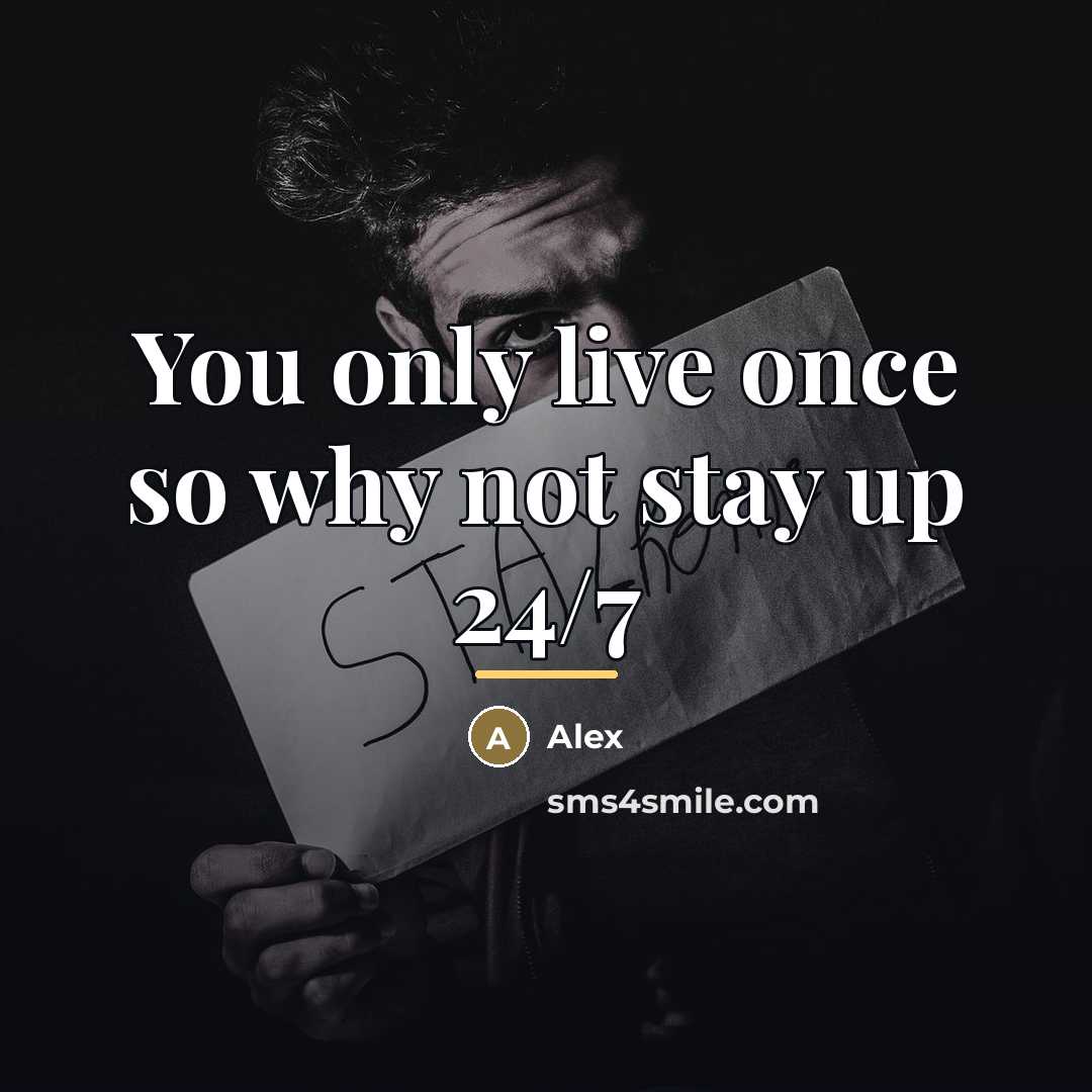 “You only live once so why not stay up 24/7…” quote by Alex