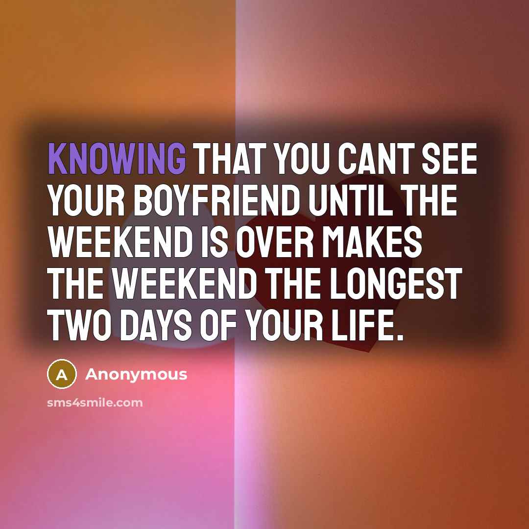 “Knowing that you cant see your boyfriend until the weekend…” quote by Anonymous