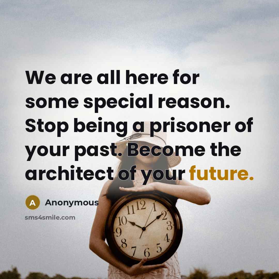 “We are all here for some special reason. Stop being a prisoner of your past. Become the architect of your future.” quote by Anonymous