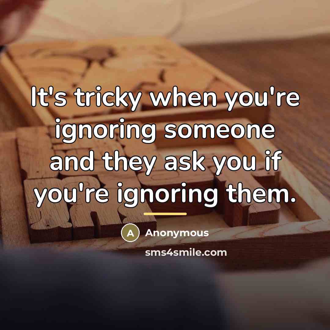 “It's tricky when you're ignoring someone and they ask you…” quote by Anonymous