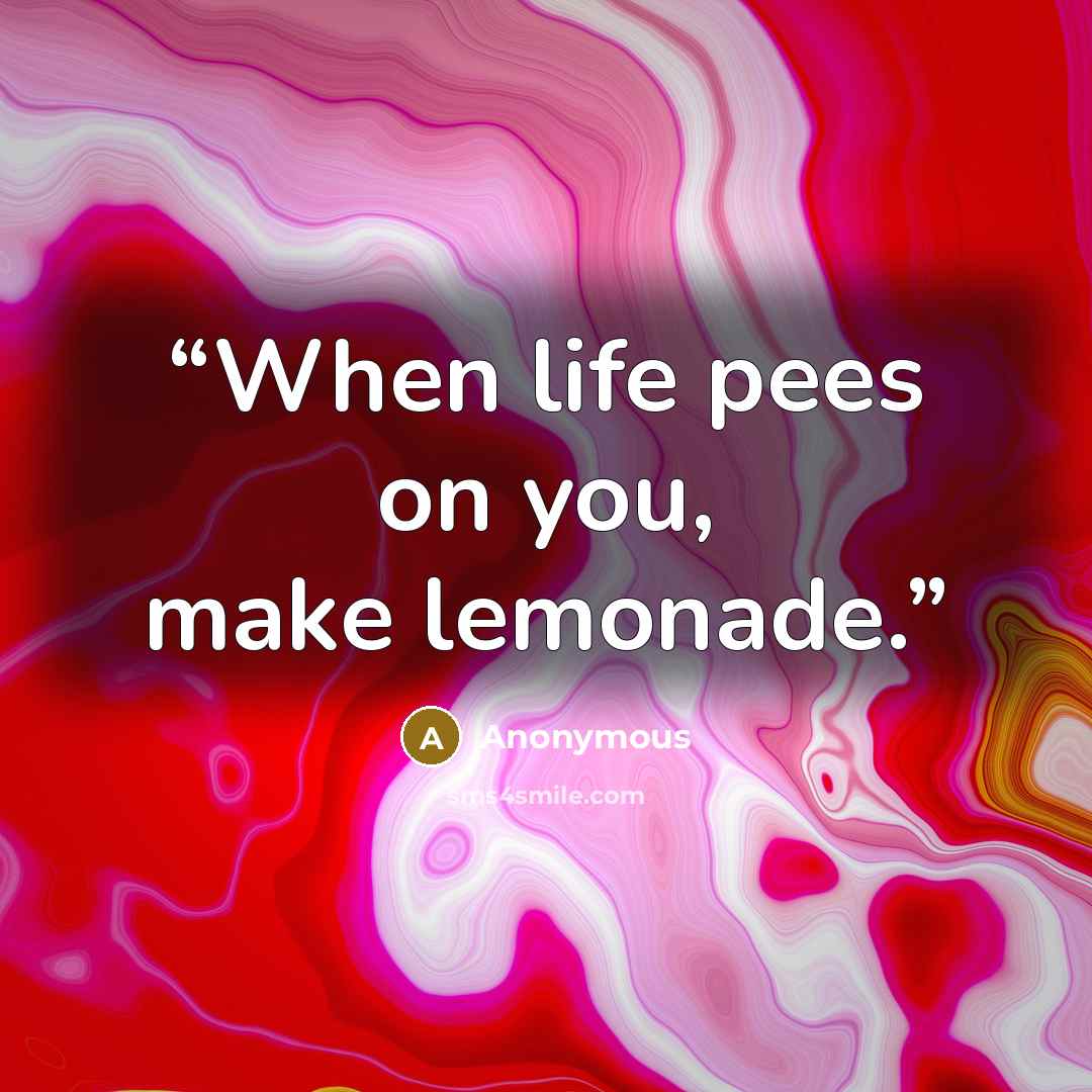 “When life pees on you, make lemonade.” quote by Anonymous