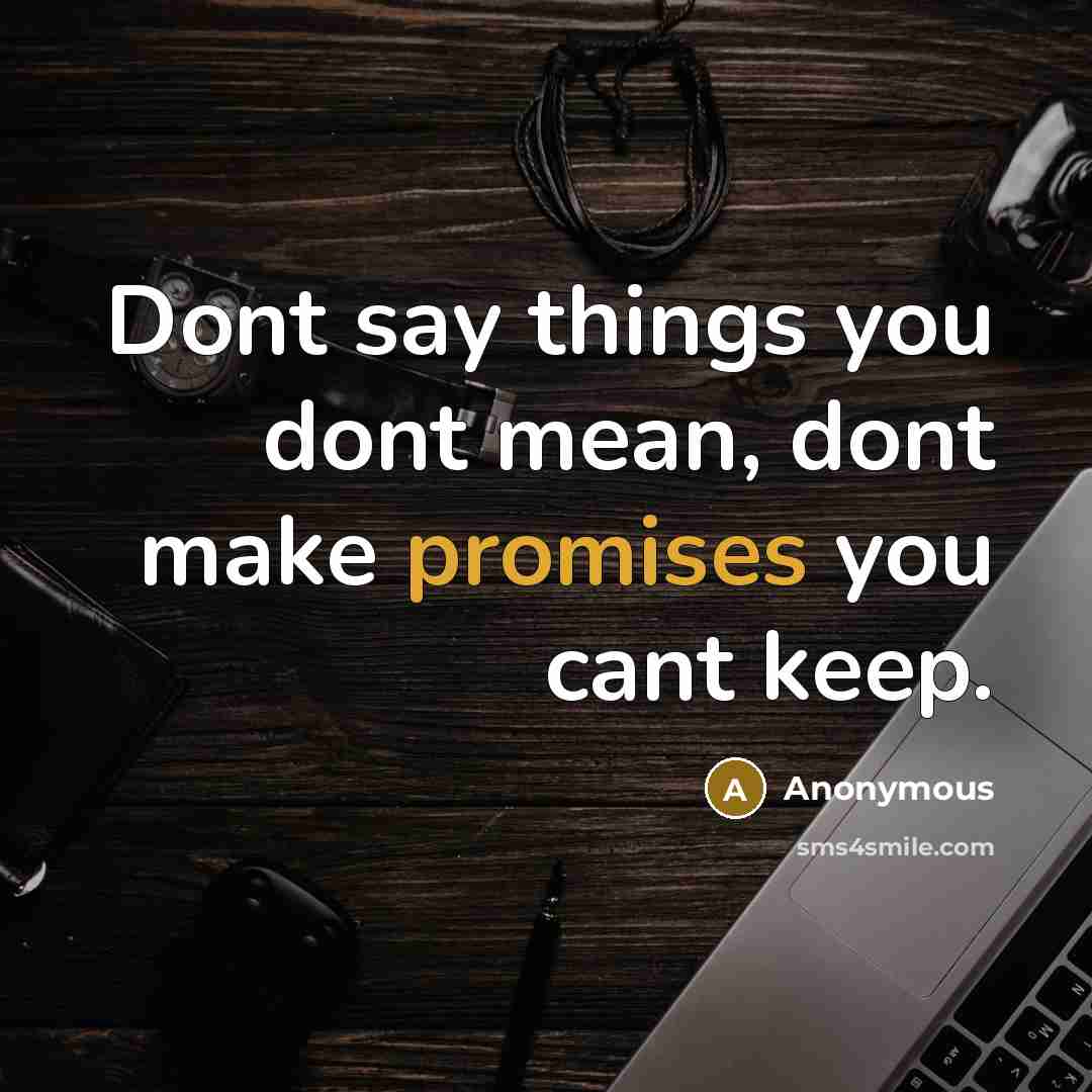“Dont say things you dont mean, dont make promises you cant keep.” quote by Anonymous