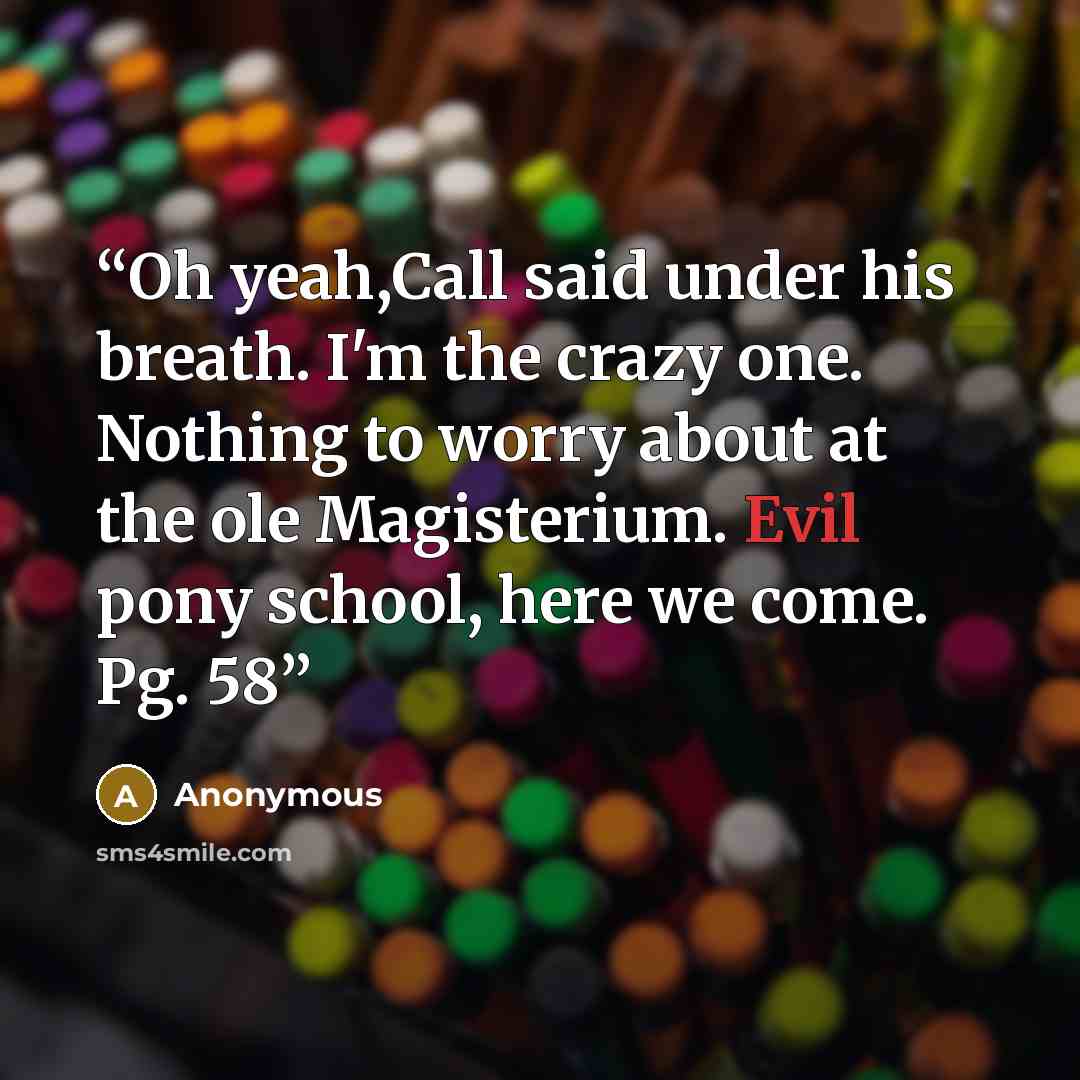 “Oh yeah,Call said under his breath. I'm the crazy one. Nothing to worry about at the ole Magisterium. Evil pony school, here we come. Pg. 58” quote by Anonymous