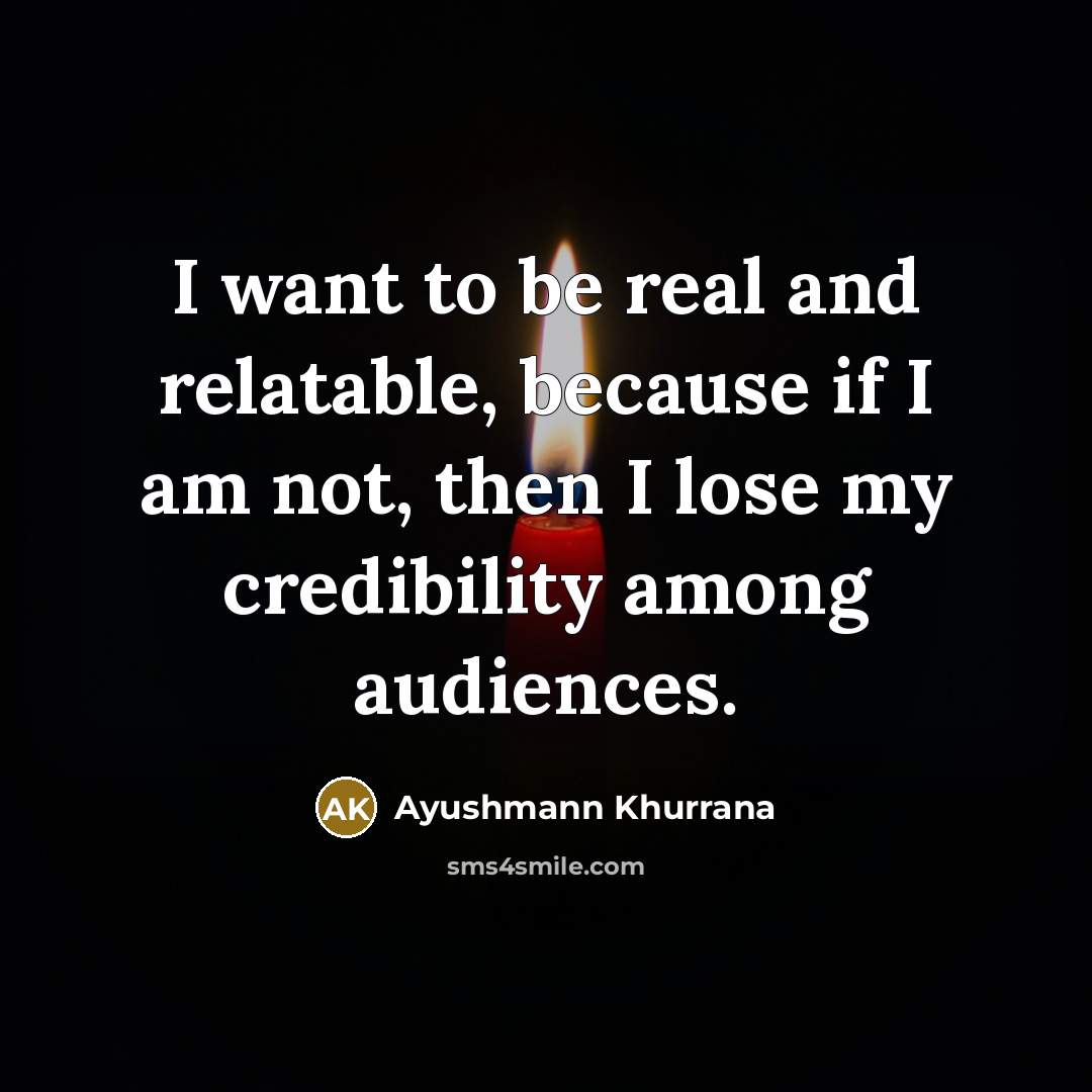 “I want to be real and relatable, because if I…” quote by Ayushmann Khurrana