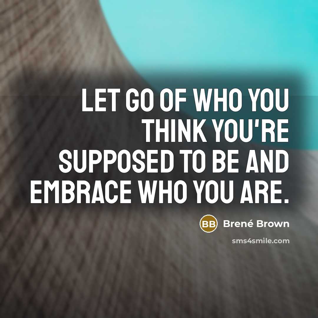 “Let go of who you think you're supposed to be…” quote by Brené Brown