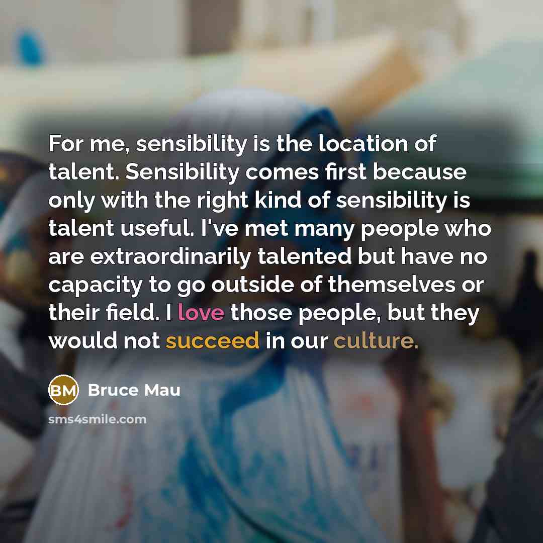 “For me, sensibility is the location of talent. Sensibility comes…” quote by Bruce Mau