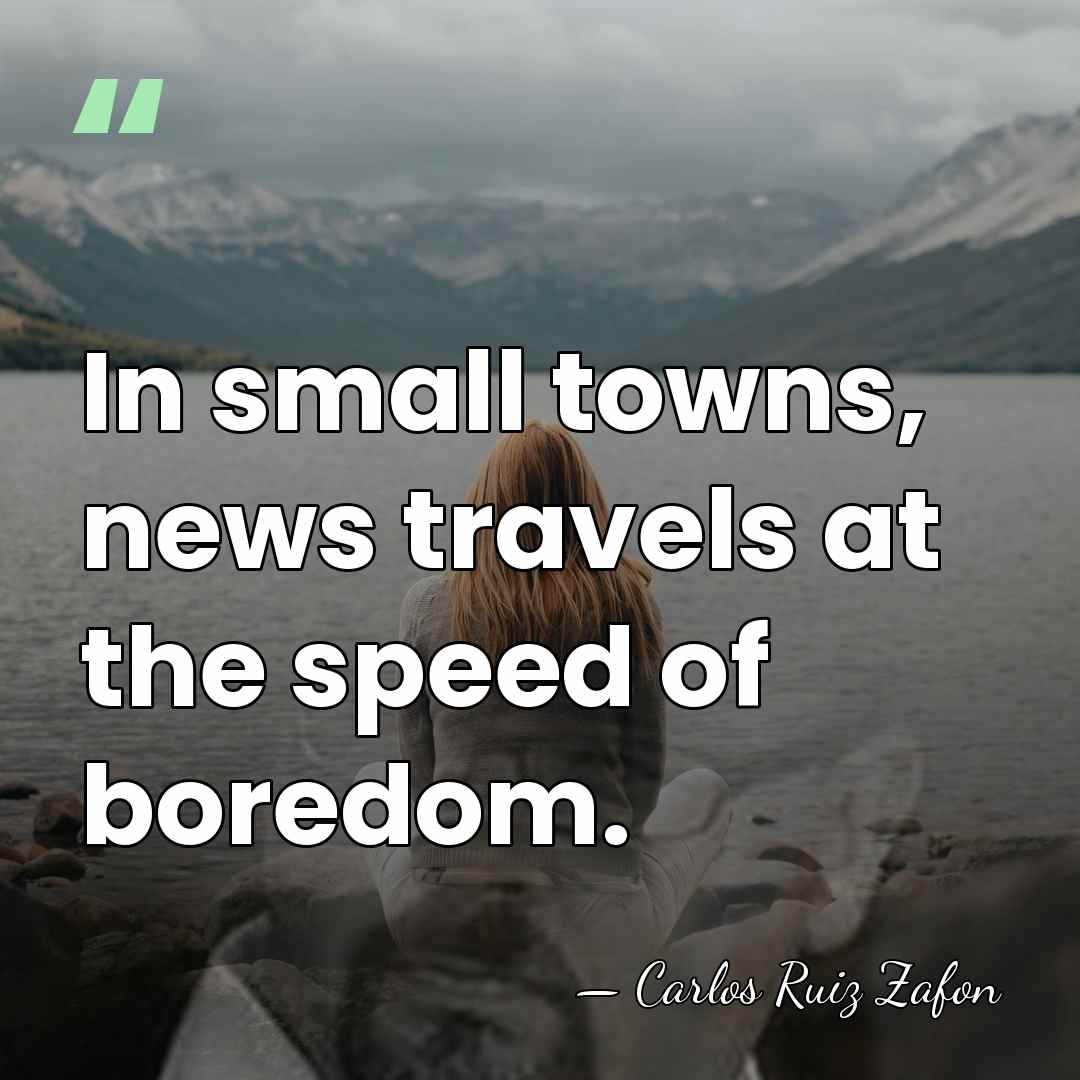In small towns, news travels at the speed of boredom. - Carlos Ruiz Zafon