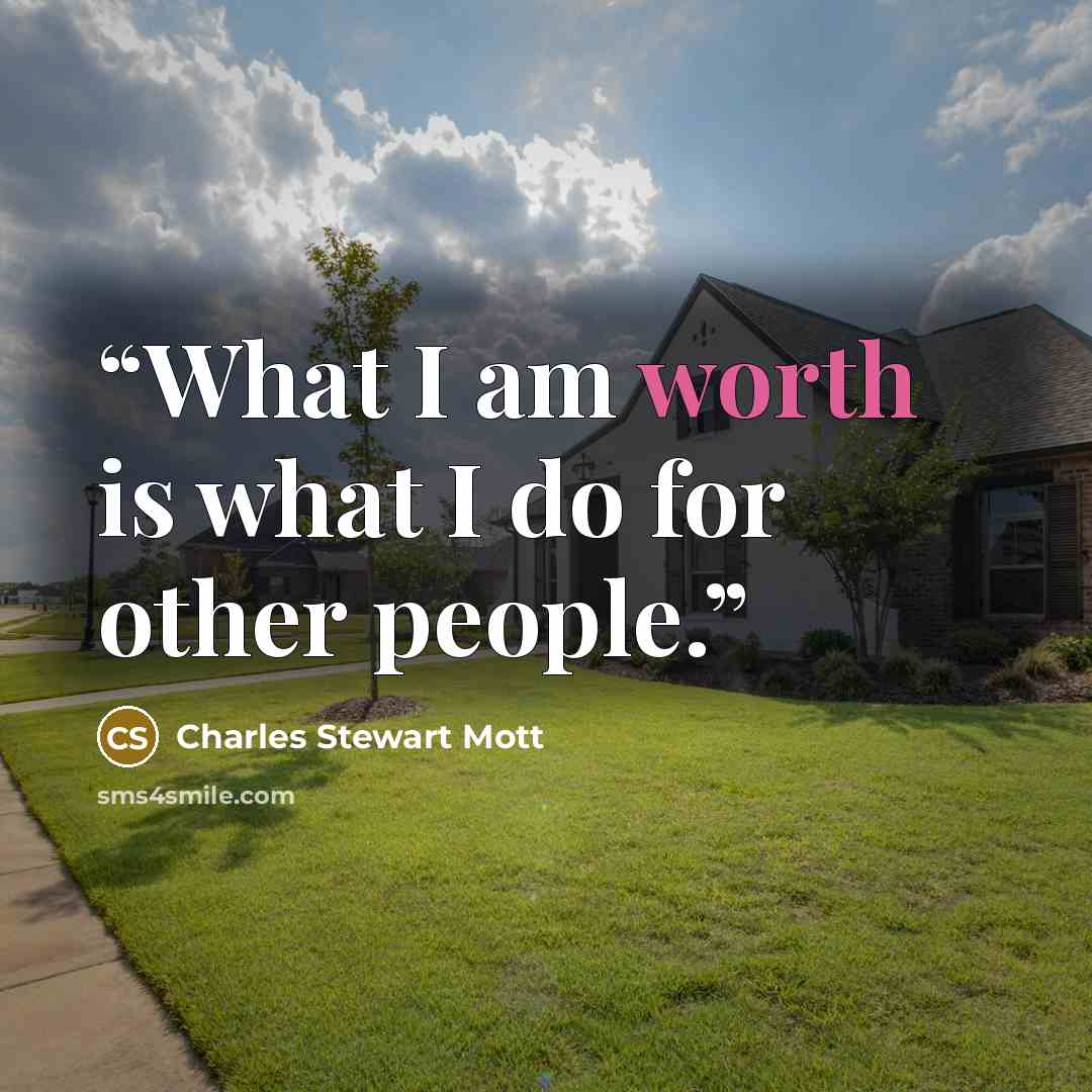 “What I am worth is what I do for other people.” quote by Charles Stewart Mott