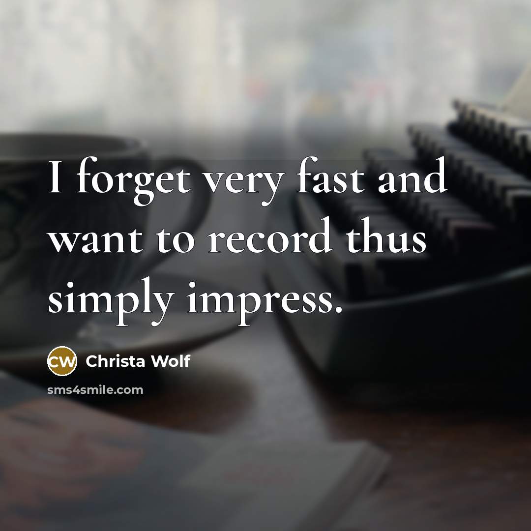 “I forget very fast and want to record thus simply…” quote by Christa Wolf