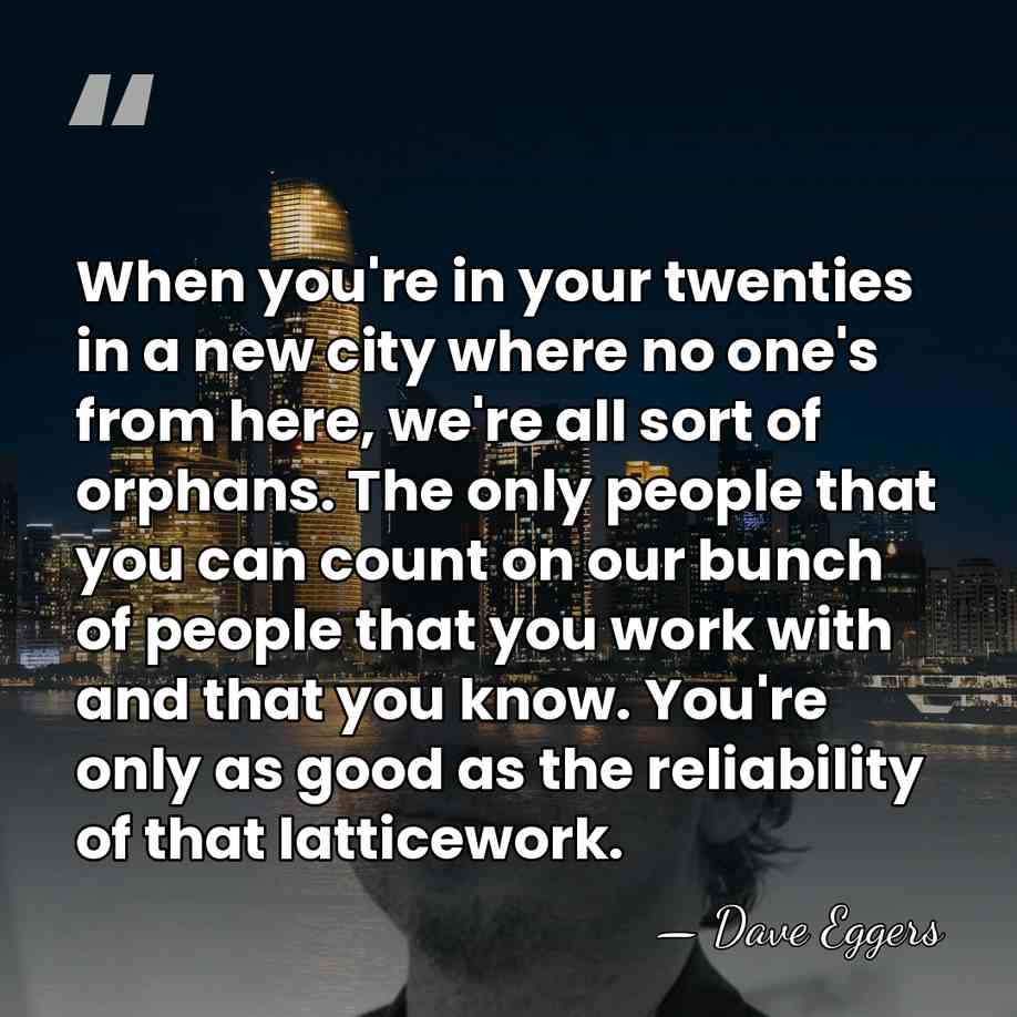 When you're in your twenties in a new city where no one's&hellip; - Dave Eggers