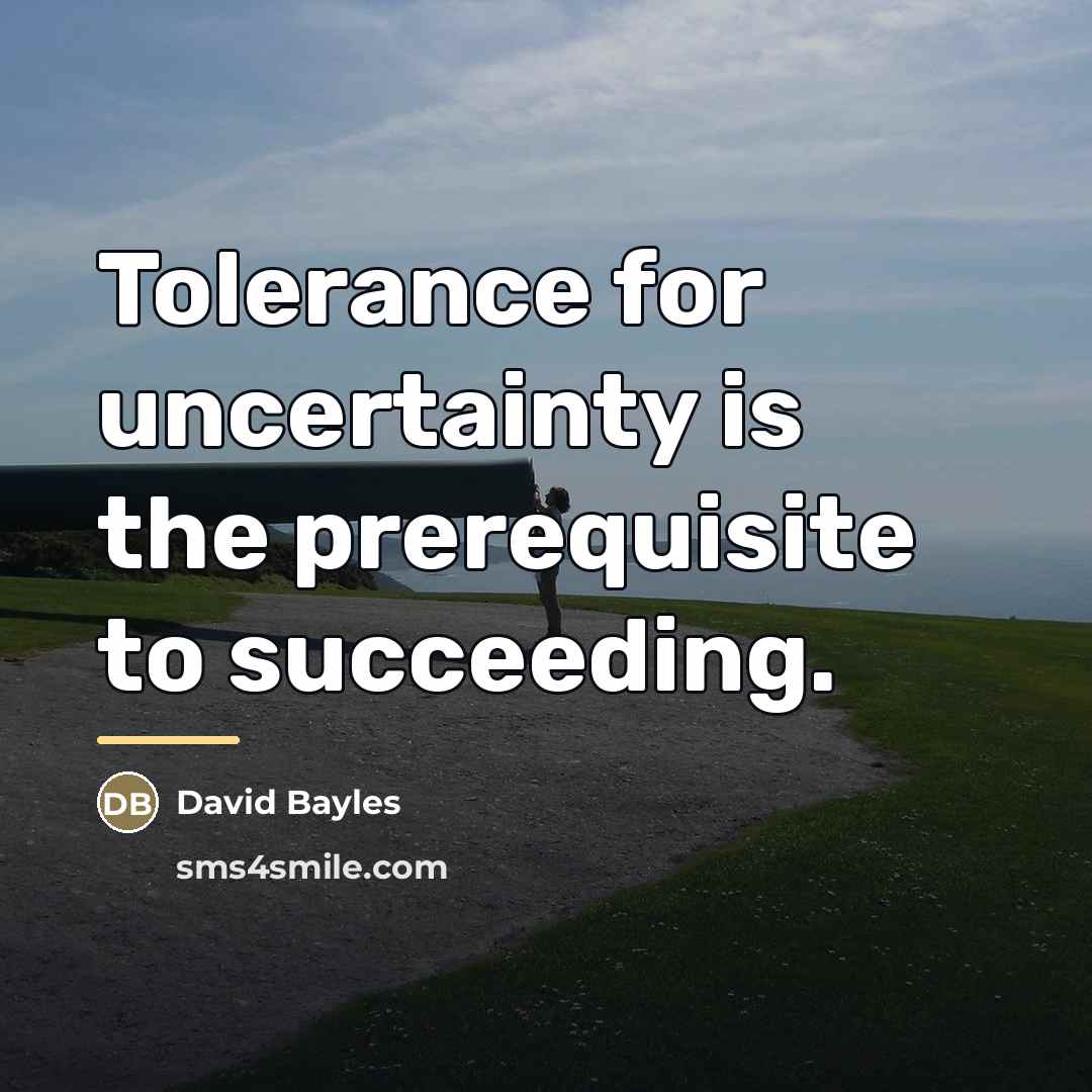 “Tolerance for uncertainty is the prerequisite to succeeding.…” quote by David Bayles
