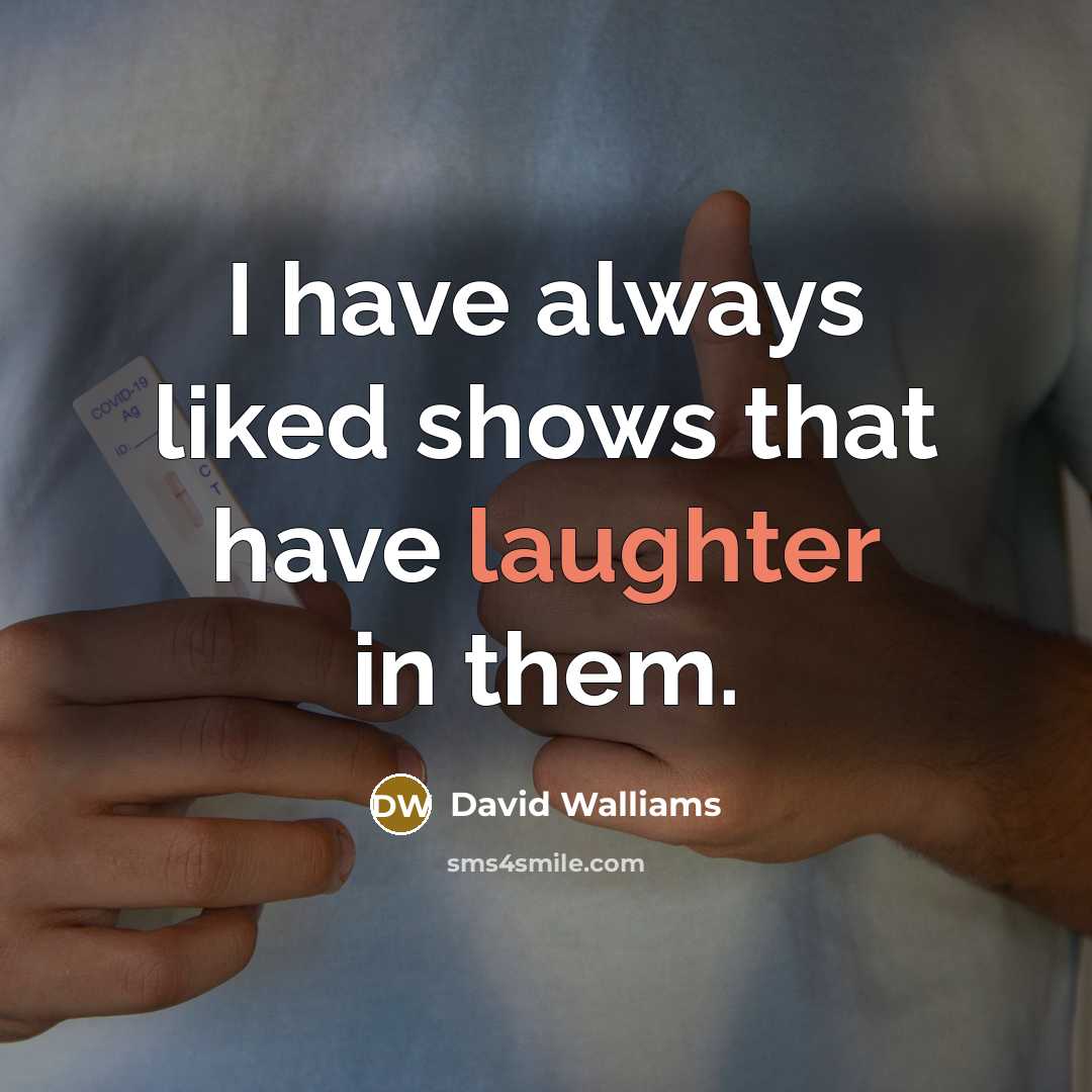 “I have always liked shows that have laughter in them.…” quote by David Walliams