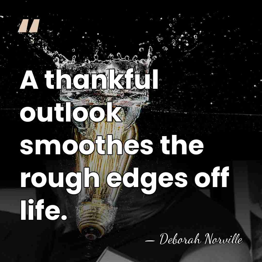 A thankful outlook smoothes the rough edges off life. - Deborah Norville