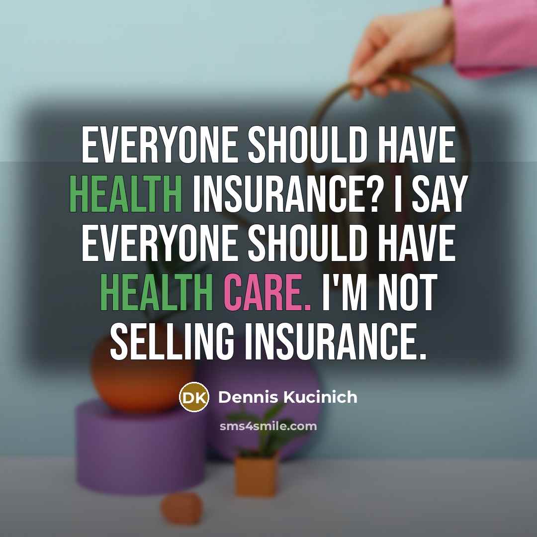“Everyone should have health insurance? I say everyone should have…” quote by Dennis Kucinich