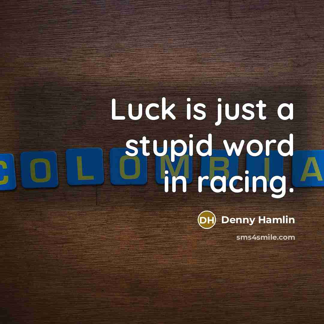 “Luck is just a stupid word in racing.…” quote by Denny Hamlin