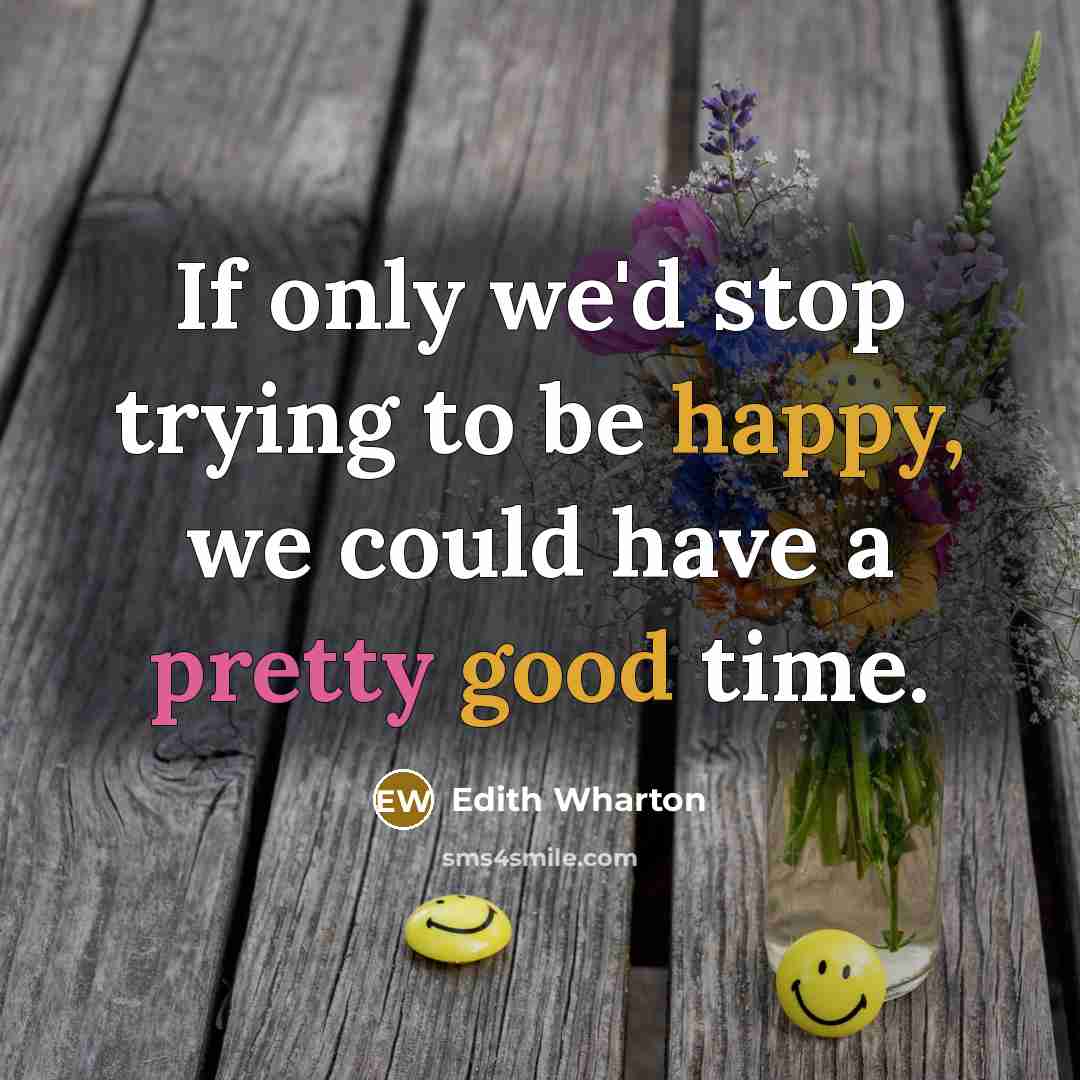 “If only we'd stop trying to be happy, we could…” quote by Edith Wharton