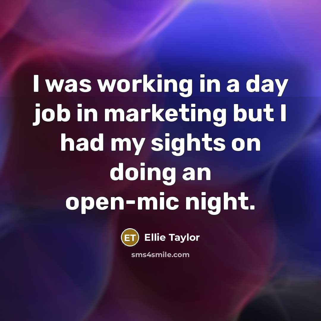 “I was working in a day job in marketing but…” quote by Ellie Taylor
