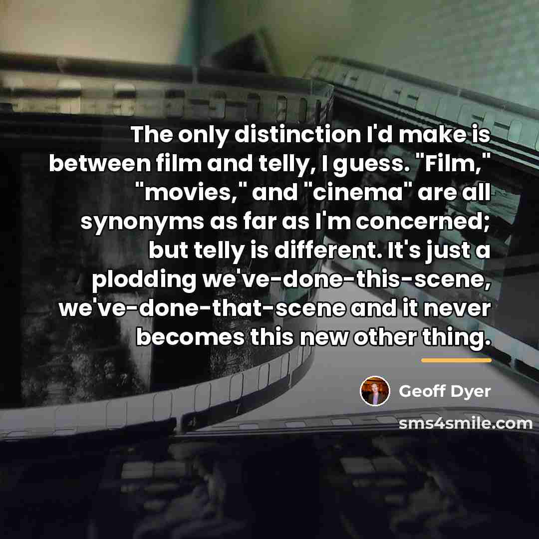 “The only distinction I'd make is between film and telly,…” quote by Geoff Dyer