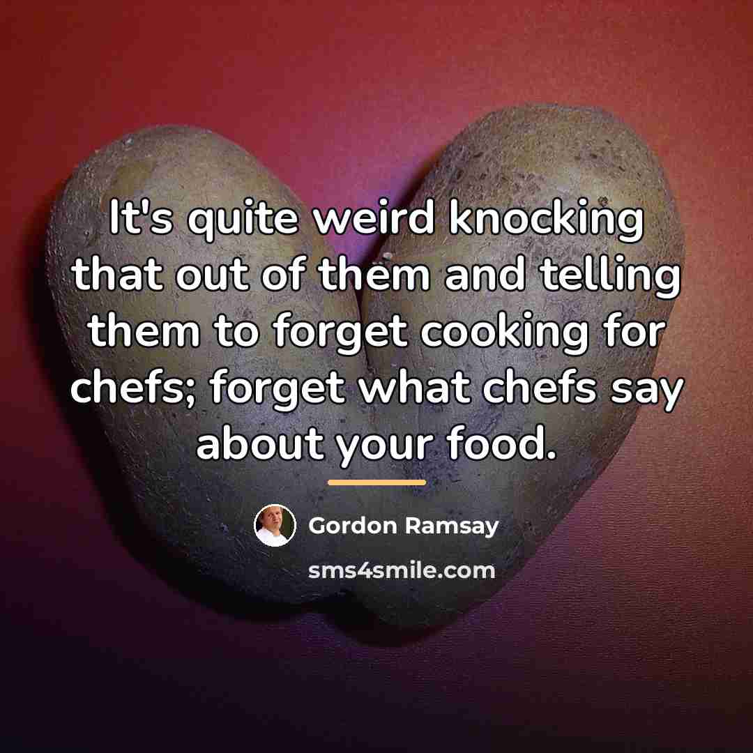 “It's quite weird knocking that out of them and telling…” quote by Gordon Ramsay