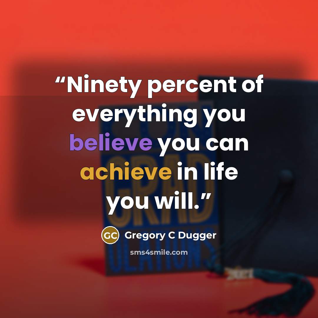 “Ninety percent of everything you believe you can achieve in life you will.” quote by Gregory C Dugger