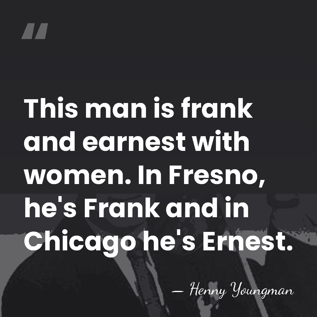 This man is frank and earnest with women. In Fresno, he's Frank&hellip; - Henny Youngman