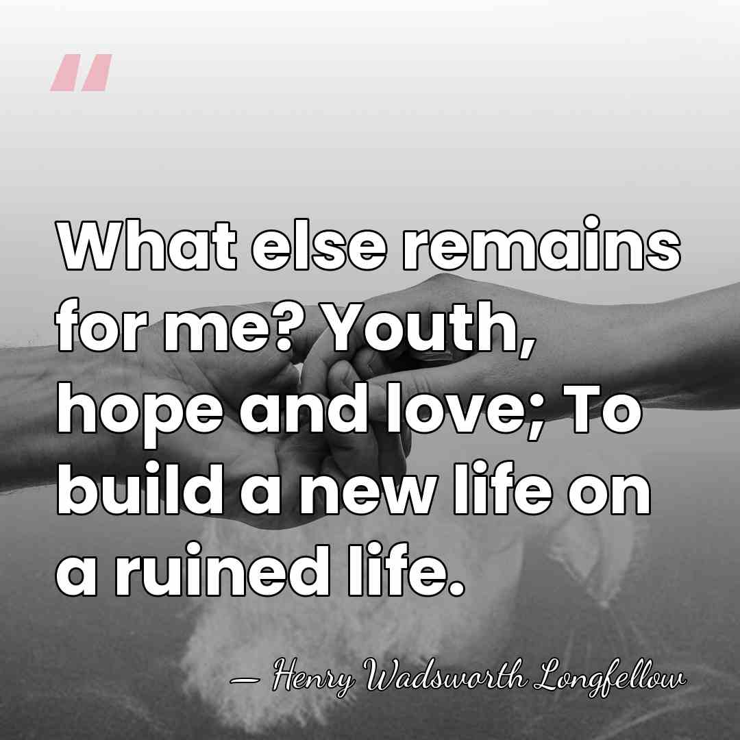 What else remains for me? Youth, hope and love; To build a&hellip; - Henry Wadsworth Longfellow