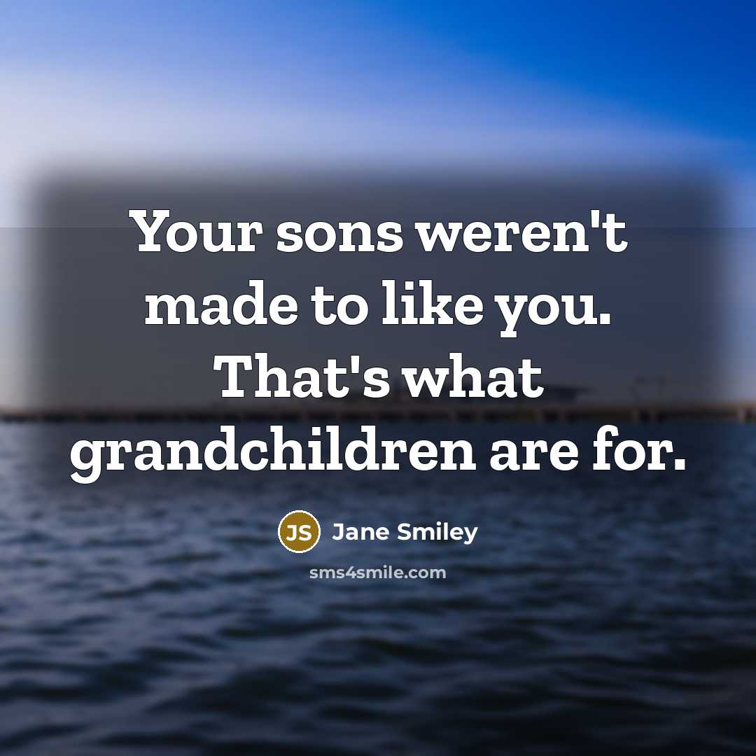 “Your sons weren't made to like you. That's what grandchildren…” quote by Jane Smiley