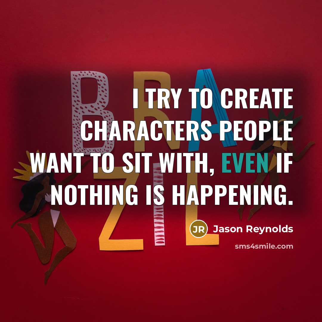 “I try to create characters people want to sit with, even if nothing is happening.” quote by Jason Reynolds