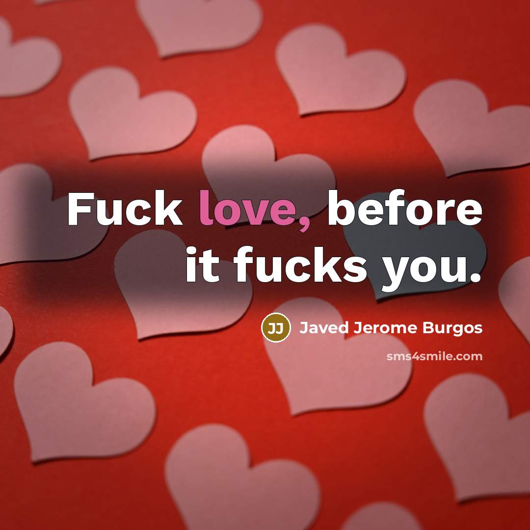 “Fuck love, before it fucks you.” quote by Javed Jerome Burgos