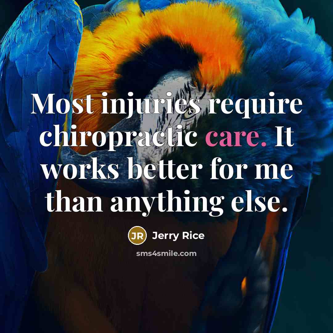 “Most injuries require chiropractic care. It works better for me…” quote by Jerry Rice
