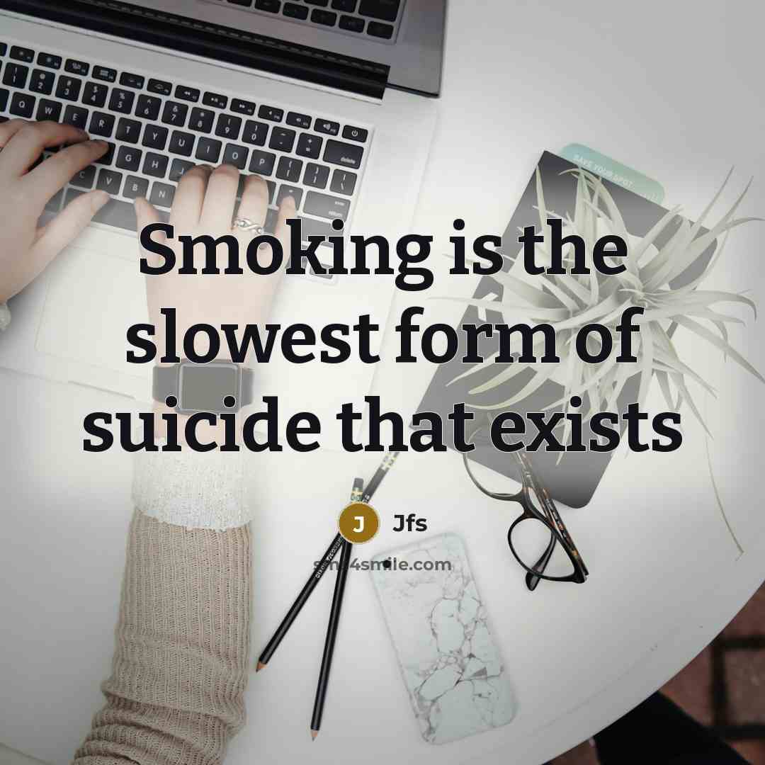 “Smoking is the slowest form of suicide that exists…” quote by Jfs
