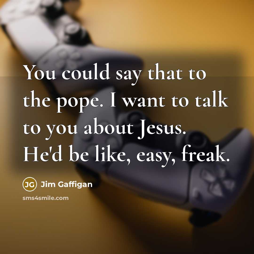 “You could say that to the pope. I want to…” quote by Jim Gaffigan