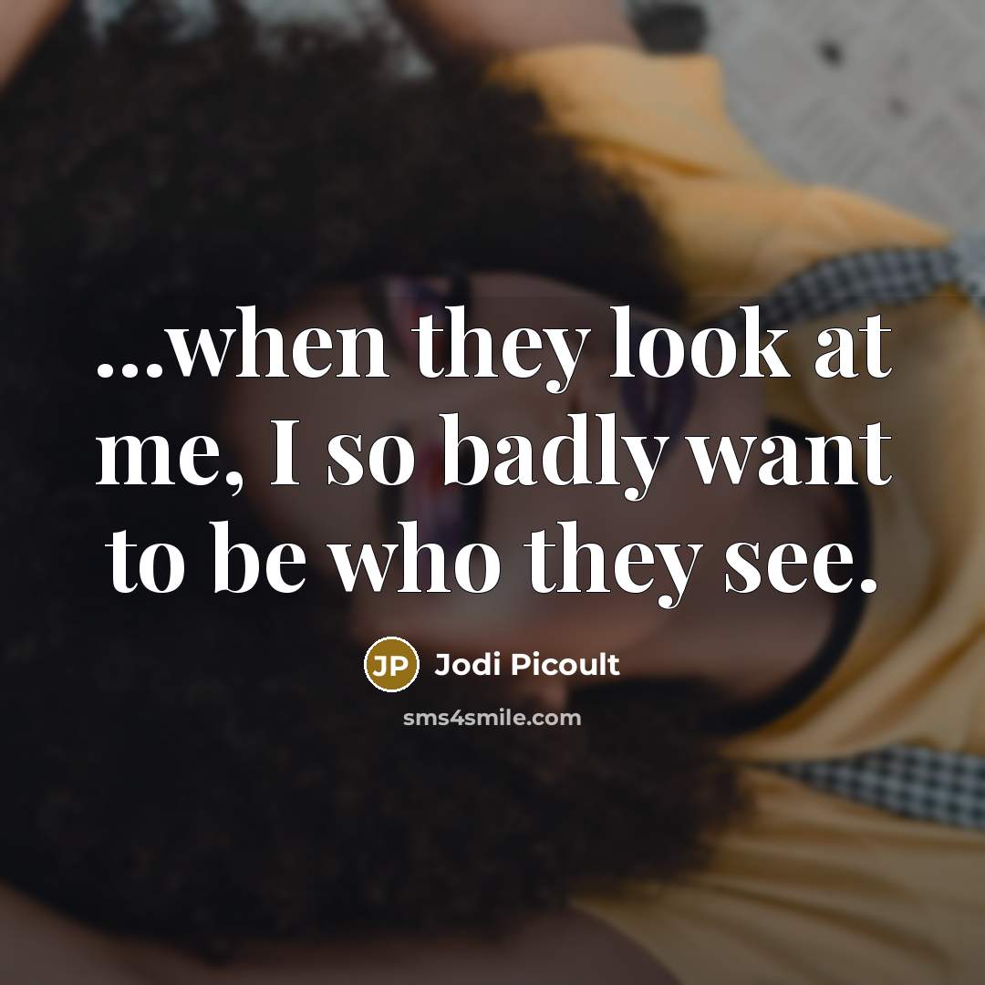 “...when they look at me, I so badly want to…” quote by Jodi Picoult