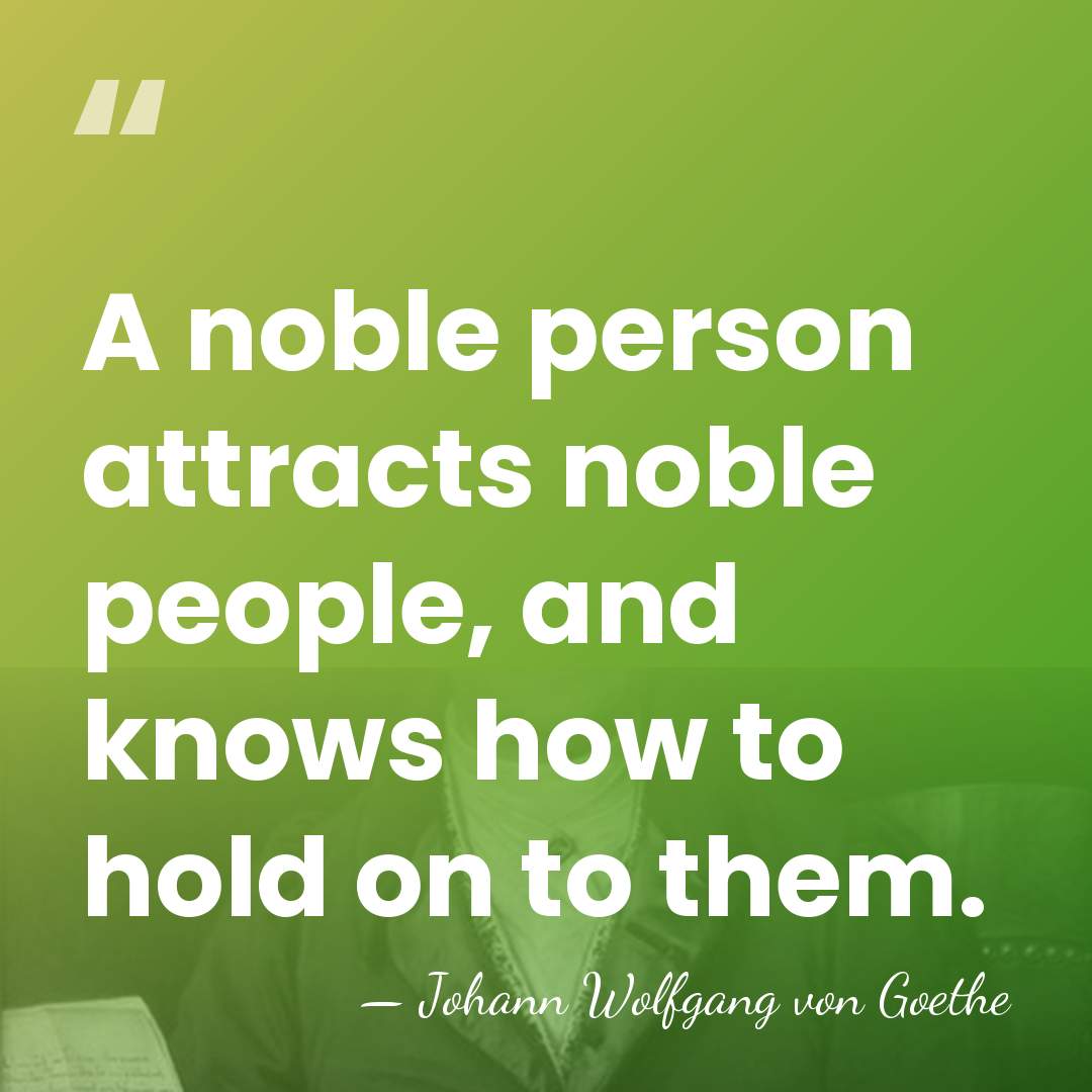 A noble person attracts noble people, and knows how to hold on&hellip; - Johann Wolfgang von Goethe