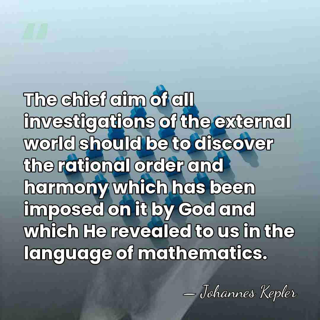 The chief aim of all investigations of the external world should be&hellip; - Johannes Kepler