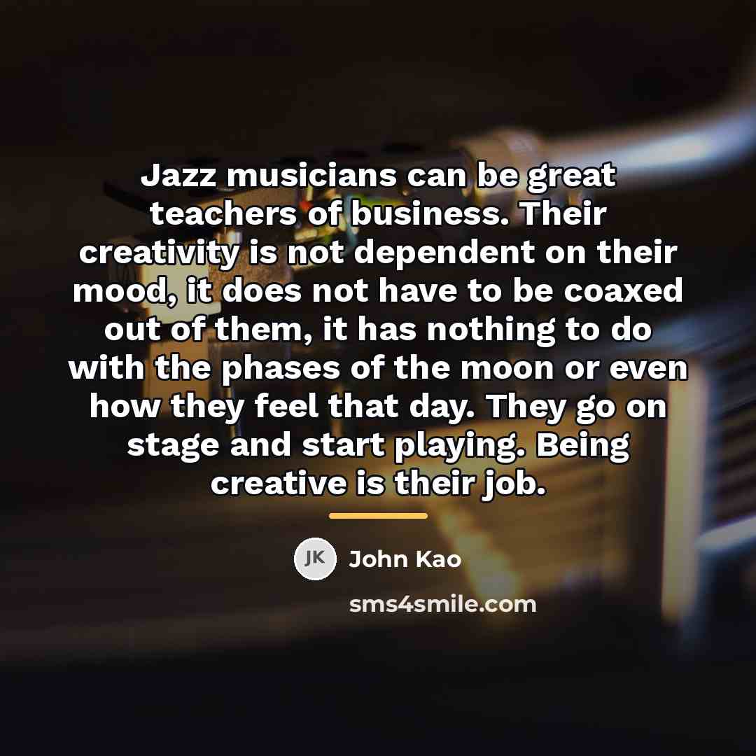 “Jazz musicians can be great teachers of business. Their creativity…” quote by John Kao