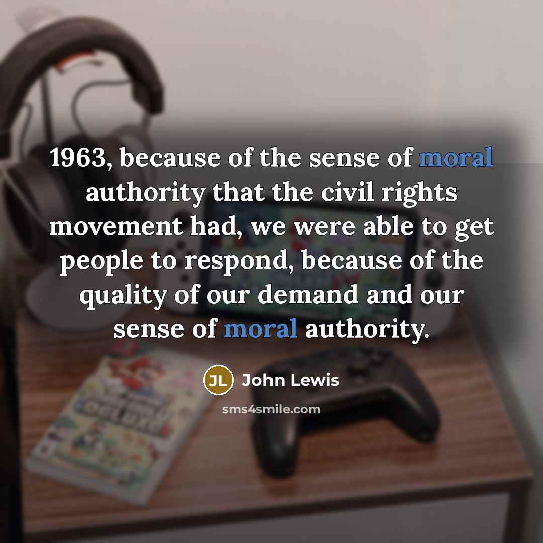 “1963, because of the sense of moral authority that the…” quote by John Lewis