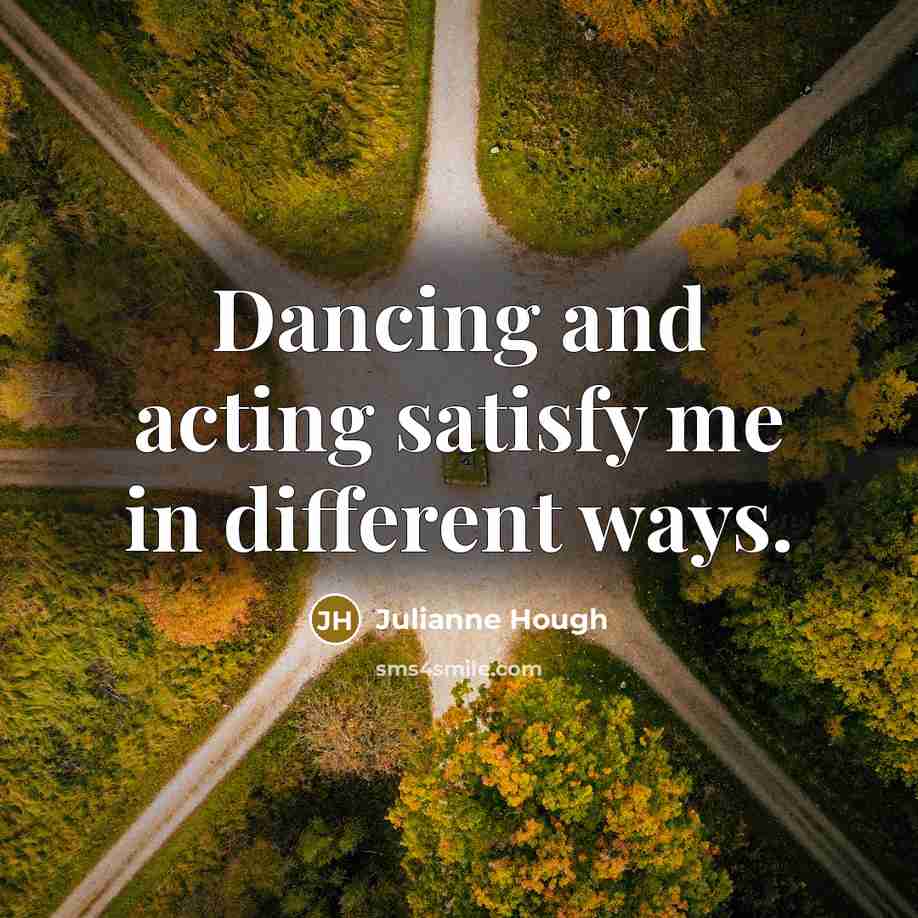 “Dancing and acting satisfy me in different ways.…” quote by Julianne Hough