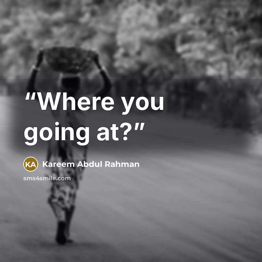 “Where you going at?” quote by Kareem Abdul Rahman